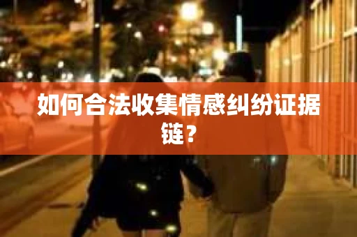 如何合法收集情感纠纷证据链？