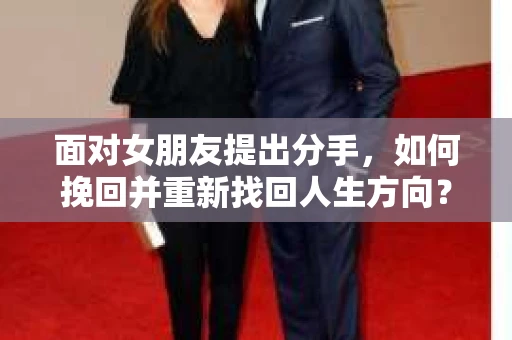 面对女朋友提出分手，如何挽回并重新找回人生方向？