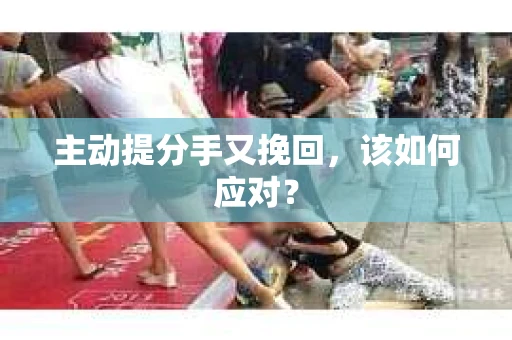 主动提分手又挽回，该如何应对？