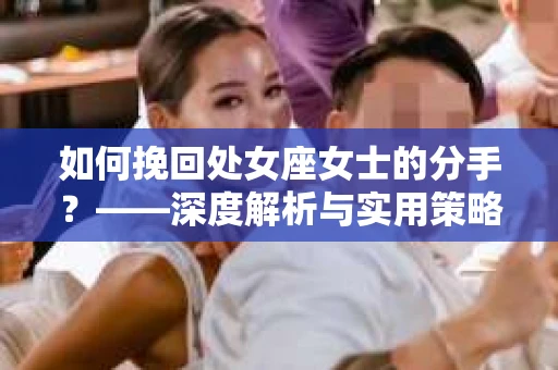 如何挽回处女座女士的分手？——深度解析与实用策略