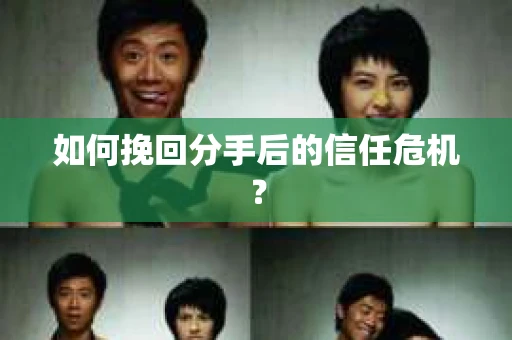 如何挽回分手后的信任危机？