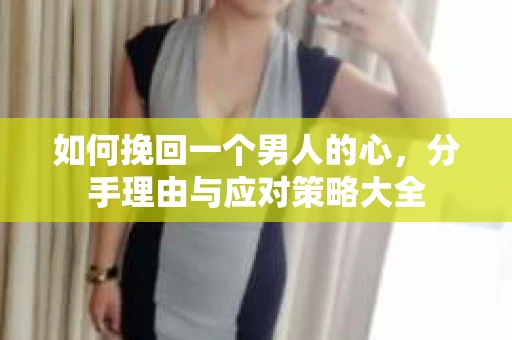 如何挽回一个男人的心，分手理由与应对策略大全
