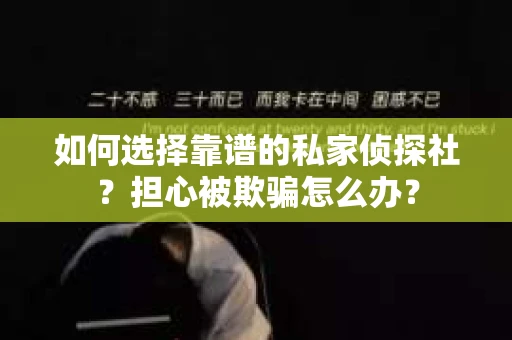 如何选择靠谱的私家侦探社？担心被欺骗怎么办？