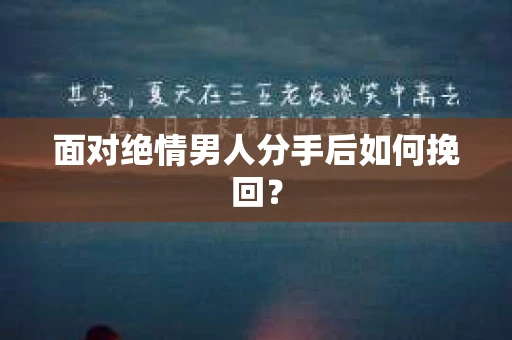 面对绝情男人分手后如何挽回？