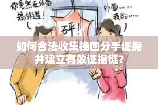 如何合法收集挽回分手证据并建立有效证据链？
