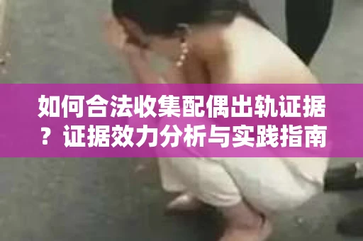 如何合法收集配偶出轨证据？证据效力分析与实践指南