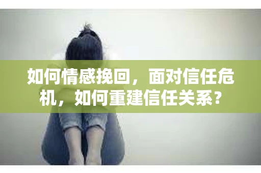 如何情感挽回，面对信任危机，如何重建信任关系？