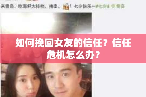 如何挽回女友的信任?信任危机怎么办? 如何挽回女友的信任?信任危机怎么办?