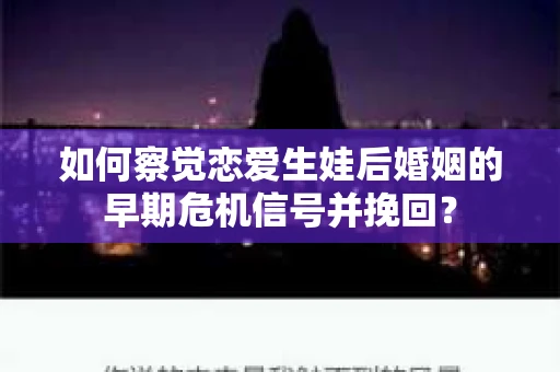 如何察觉恋爱生娃后婚姻的早期危机信号并挽回？