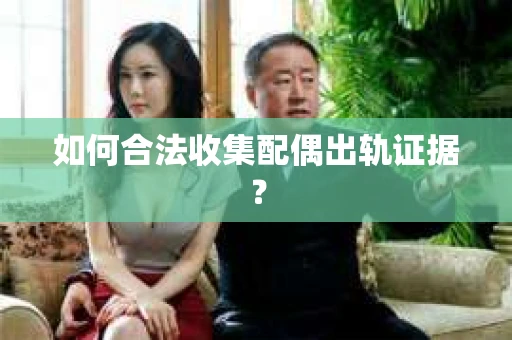 如何合法收集配偶出轨证据？