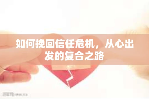 如何挽回信任危机，从心出发的复合之路
