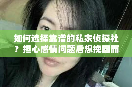 如何选择靠谱的私家侦探社？担心感情问题后想挽回而遭遇江苏女友提分手怎么办？