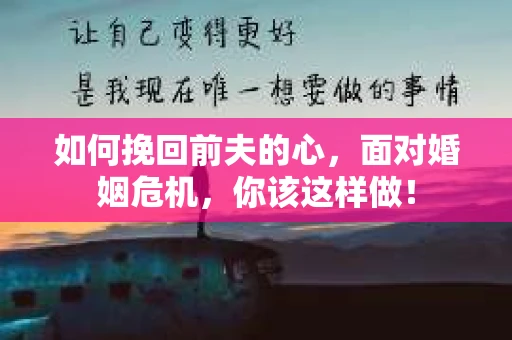 如何挽回前夫的心，面对婚姻危机，你该这样做！
