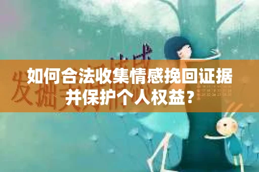 如何合法收集情感挽回证据并保护个人权益？