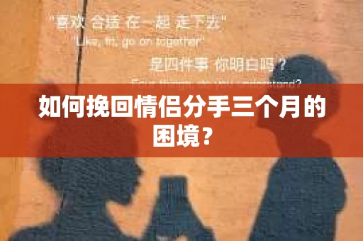 如何挽回情侣分手三个月的困境？
