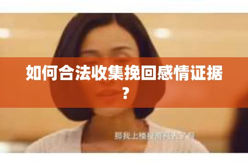 如何合法收集挽回感情证据？