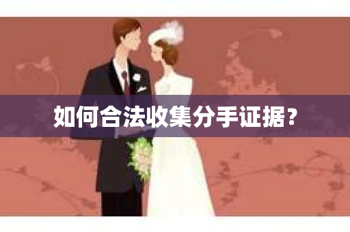 如何合法收集分手证据？